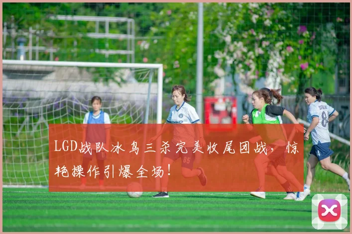 LGD战队冰鸟三杀完美收尾团战，惊艳操作引爆全场！