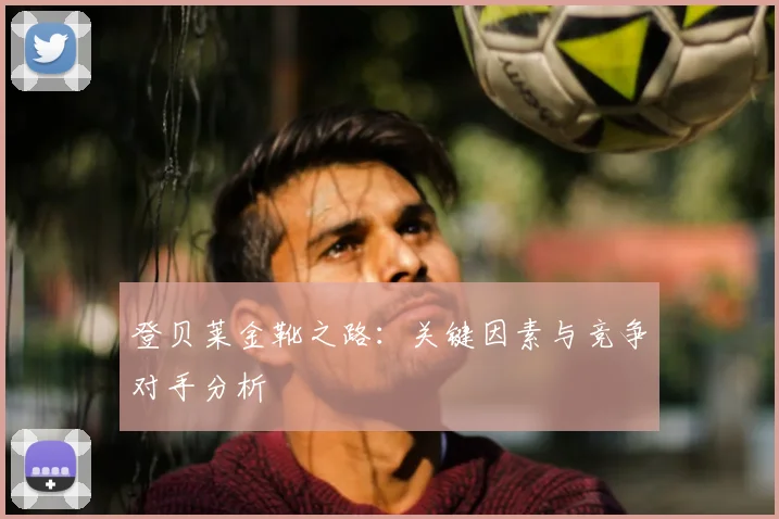 登贝莱金靴之路：关键因素与竞争对手分析