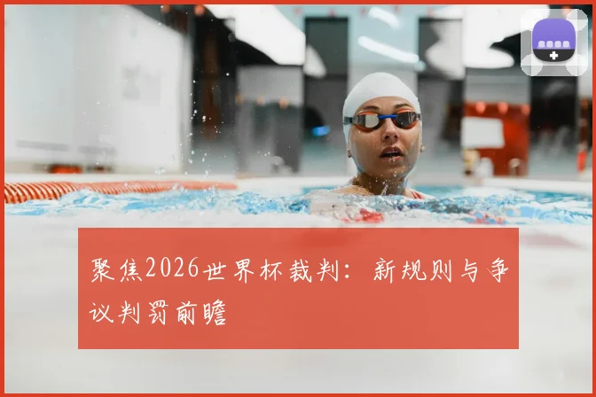 聚焦2026世界杯裁判：新规则与争议判罚前瞻