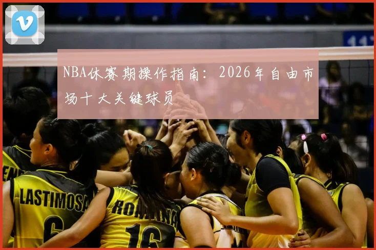 NBA休赛期操作指南：2026年自由市场十大关键球员