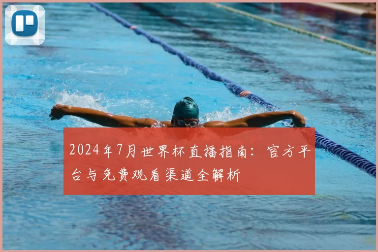 2024年7月世界杯直播指南：官方平台与免费观看渠道全解析