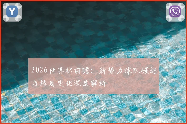 2026世界杯前瞻：新势力球队崛起与格局变化深度解析
