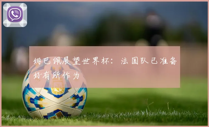 姆巴佩展望世界杯：法国队已准备好有所作为