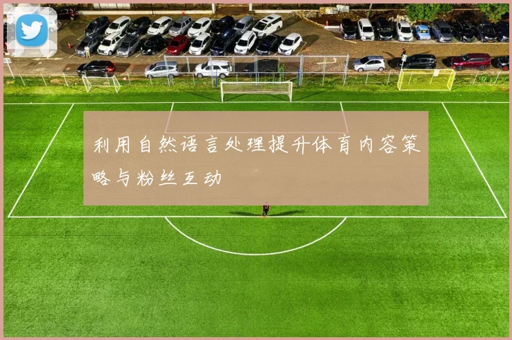 利用自然语言处理提升体育内容策略与粉丝互动