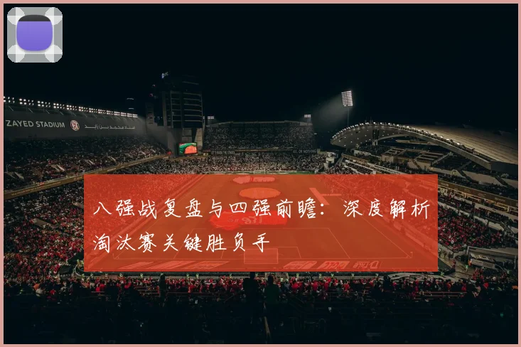 八强战复盘与四强前瞻：深度解析淘汰赛关键胜负手