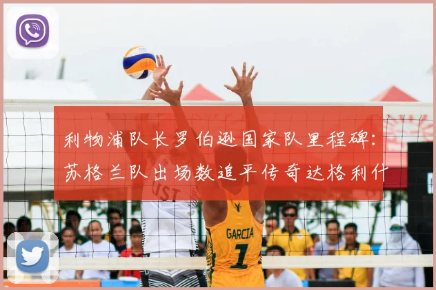 利物浦队长罗伯逊国家队里程碑：苏格兰队出场数追平传奇达格利什，并列历史第二